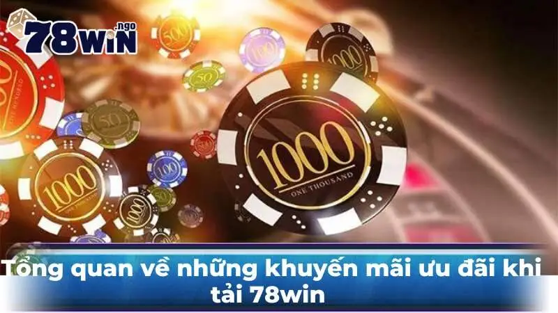 Tổng quan về những khuyến mãi ưu đãi khi tải 78win